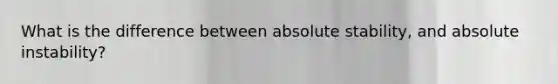 What is the difference between absolute stability, and absolute instability?