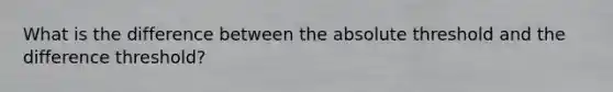 What is the difference between the absolute threshold and the difference threshold?
