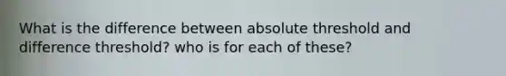 What is the difference between absolute threshold and difference threshold? who is for each of these?