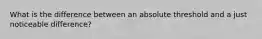 What is the difference between an absolute threshold and a just noticeable difference?
