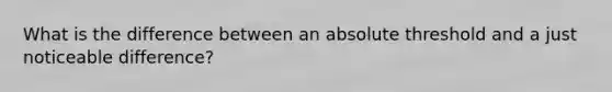 What is the difference between an absolute threshold and a just noticeable difference?