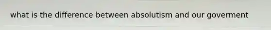 what is the difference between absolutism and our goverment