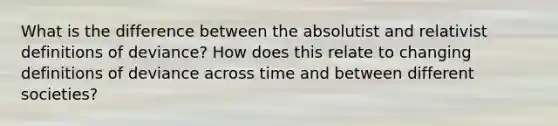 What is the difference between the absolutist and relativist definitions of deviance? How does this relate to changing definitions of deviance across time and between different societies?