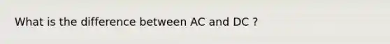 What is the difference between AC and DC ?