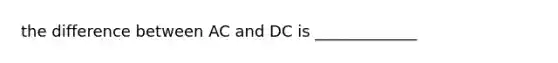 the difference between AC and DC is _____________