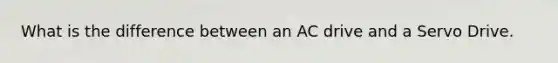 What is the difference between an AC drive and a Servo Drive.