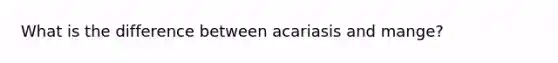 What is the difference between acariasis and mange?