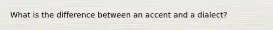 What is the difference between an accent and a dialect?