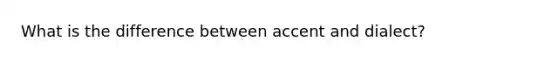 What is the difference between accent and dialect?