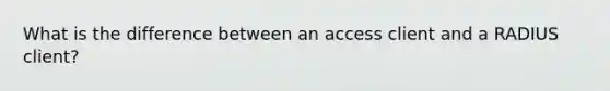 What is the difference between an access client and a RADIUS client?