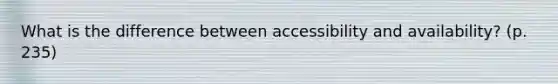 What is the difference between accessibility and availability? (p. 235)