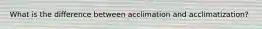 What is the difference between acclimation and acclimatization?