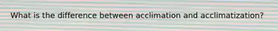 What is the difference between acclimation and acclimatization?