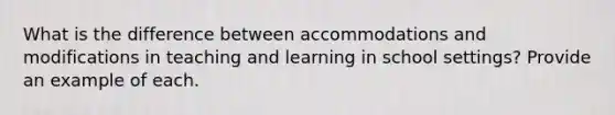 What is the difference between accommodations and modifications in teaching and learning in school settings? Provide an example of each.