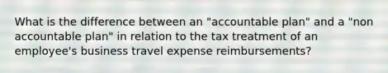 What is the difference between an "accountable plan" and a "non accountable plan" in relation to the tax treatment of an employee's business travel expense reimbursements?