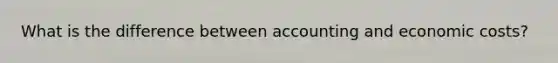 What is the difference between accounting and economic costs?