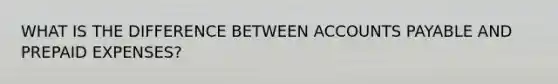 WHAT IS THE DIFFERENCE BETWEEN ACCOUNTS PAYABLE AND PREPAID EXPENSES?
