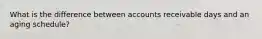 What is the difference between accounts receivable days and an aging schedule?