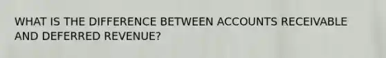 WHAT IS THE DIFFERENCE BETWEEN ACCOUNTS RECEIVABLE AND DEFERRED REVENUE?