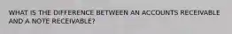 WHAT IS THE DIFFERENCE BETWEEN AN ACCOUNTS RECEIVABLE AND A NOTE RECEIVABLE?