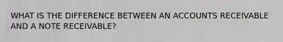 WHAT IS THE DIFFERENCE BETWEEN AN ACCOUNTS RECEIVABLE AND A NOTE RECEIVABLE?