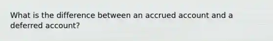 What is the difference between an accrued account and a deferred account?