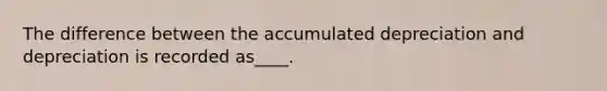 The difference between the accumulated depreciation and depreciation is recorded as____.