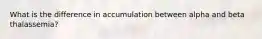 What is the difference in accumulation between alpha and beta thalassemia?