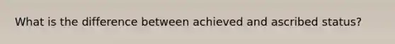 What is the difference between achieved and ascribed status?