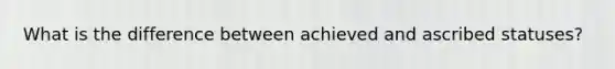 What is the difference between achieved and ascribed statuses?