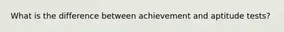 What is the difference between achievement and aptitude tests?