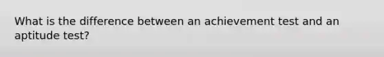 What is the difference between an achievement test and an aptitude test?