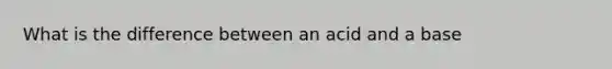 What is the difference between an acid and a base