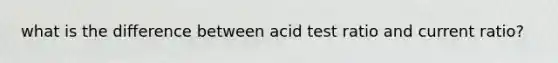 what is the difference between acid test ratio and current ratio?