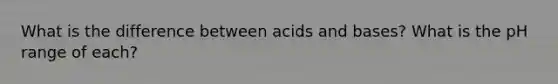 What is the difference between acids and bases? What is the pH range of each?