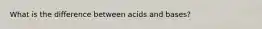 What is the difference between acids and bases?