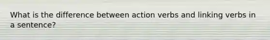 What is the difference between action verbs and linking verbs in a sentence?