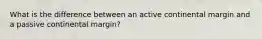What is the difference between an active continental margin and a passive continental margin?