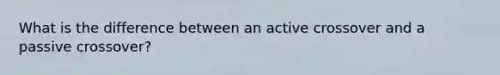 What is the difference between an active crossover and a passive crossover?