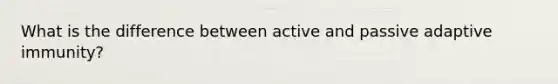 What is the difference between active and passive adaptive immunity?