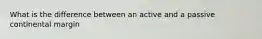What is the difference between an active and a passive continental margin