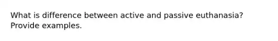 What is difference between active and passive euthanasia? Provide examples.