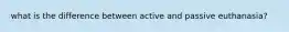 what is the difference between active and passive euthanasia?