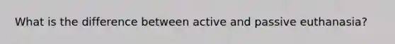 What is the difference between active and passive euthanasia?