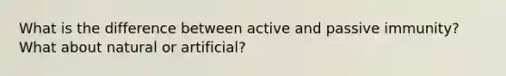 What is the difference between active and passive immunity? What about natural or artificial?