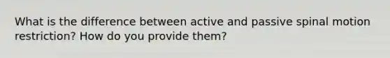 What is the difference between active and passive spinal motion restriction? How do you provide them?