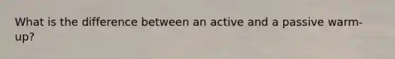 What is the difference between an active and a passive warm-up?