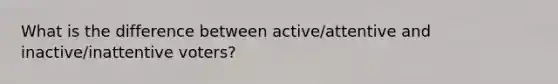 What is the difference between active/attentive and inactive/inattentive voters?