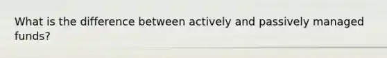 What is the difference between actively and passively managed funds?
