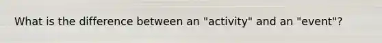 What is the difference between an "activity" and an "event"?